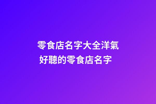 零食店名字大全洋氣 好聽的零食店名字-第1張-店鋪起名-玄機(jī)派